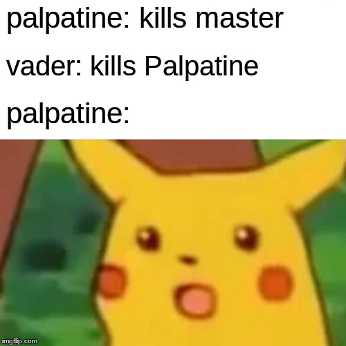 the problem with sith | palpatine: kills master; vader: kills Palpatine; palpatine: | image tagged in memes,surprised pikachu | made w/ Imgflip meme maker