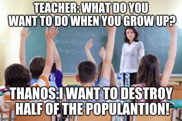 Classroom | TEACHER: WHAT DO YOU WANT TO DO WHEN YOU GROW UP? THANOS:I WANT TO DESTROY HALF OF THE POPULANTION! | image tagged in classroom | made w/ Imgflip meme maker