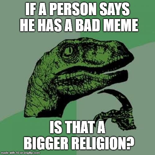 Perhaps | IF A PERSON SAYS HE HAS A BAD MEME; IS THAT A BIGGER RELIGION? | image tagged in memes,philosoraptor | made w/ Imgflip meme maker