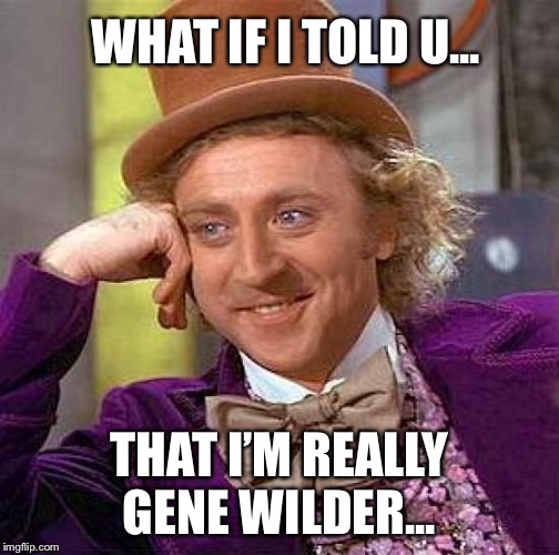 Creepy Condescending Wonka | WHAT IF I TOLD U... THAT I’M REALLY GENE WILDER... | image tagged in memes,creepy condescending wonka | made w/ Imgflip meme maker