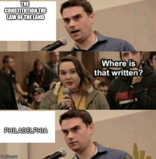 Ben Shapiro Boy Scouts Owned | THE CONSTITUTION THE LAW OF THE LAND; PHILADELPHIA | image tagged in ben shapiro boy scouts owned | made w/ Imgflip meme maker