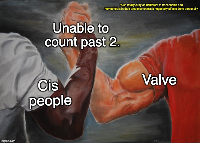 Epic Handshake Meme | *Also totally okay or indifferent to transphobia and homophobia in their presence unless it negatively affects them personally. Unable to count past 2. Valve; Cis people | image tagged in epic handshake,valve,half life 3,homophobia,transgender | made w/ Imgflip meme maker