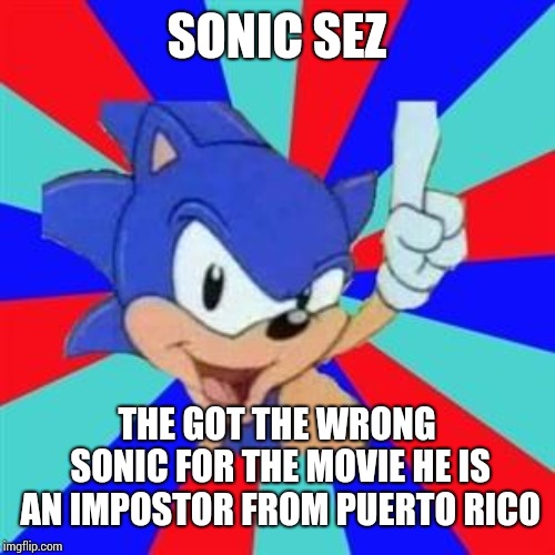 Sonic sez | SONIC SEZ; THE GOT THE WRONG SONIC FOR THE MOVIE HE IS AN IMPOSTOR FROM PUERTO RICO | image tagged in sonic sez | made w/ Imgflip meme maker