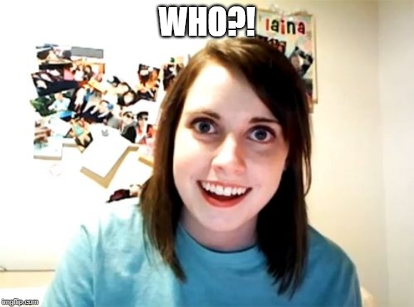 Overly Attached Girlfriend Meme | WHO?! | image tagged in memes,overly attached girlfriend | made w/ Imgflip meme maker