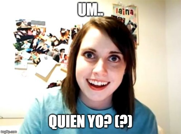 Overly Attached Girlfriend Meme | UM.. QUIEN YO? (?) | image tagged in memes,overly attached girlfriend | made w/ Imgflip meme maker