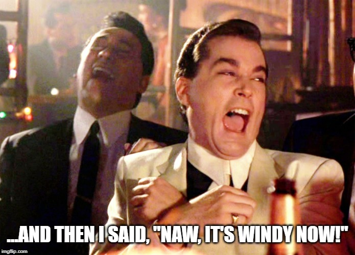Good Fellas Hilarious Meme | ...AND THEN I SAID, "NAW, IT'S WINDY NOW!" | image tagged in memes,good fellas hilarious | made w/ Imgflip meme maker