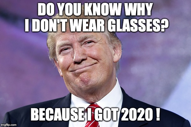 Donald Trump Smirk | DO YOU KNOW WHY I DON'T WEAR GLASSES? BECAUSE I GOT 2020 ! | image tagged in donald trump smirk | made w/ Imgflip meme maker