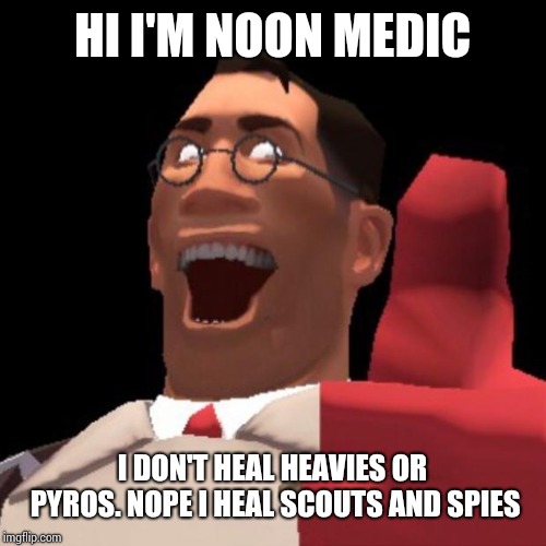 TF2 Medic | HI I'M NOON MEDIC; I DON'T HEAL HEAVIES OR PYROS. NOPE I HEAL SCOUTS AND SPIES | image tagged in tf2 medic | made w/ Imgflip meme maker