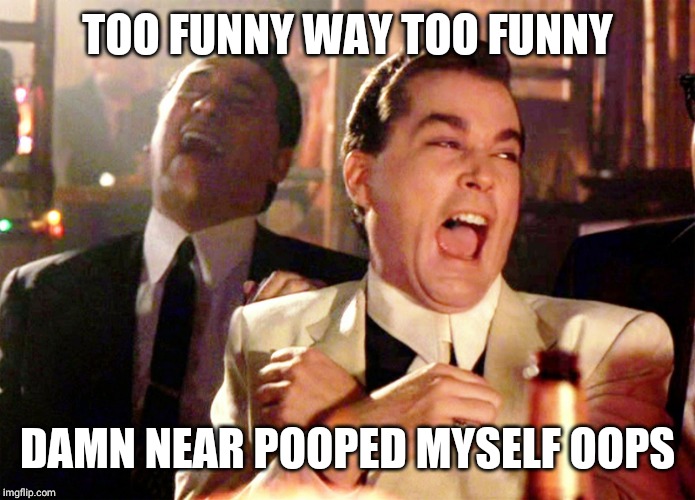 Good Fellas Hilarious Meme | TOO FUNNY WAY TOO FUNNY DAMN NEAR POOPED MYSELF OOPS | image tagged in memes,good fellas hilarious | made w/ Imgflip meme maker