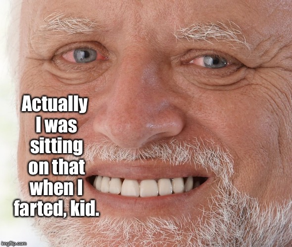 Hide the Pain Harold | Actually I was sitting on that when I farted, kid. | image tagged in hide the pain harold | made w/ Imgflip meme maker