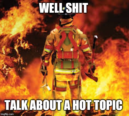Firefighter | WELL SHIT TALK ABOUT A HOT TOPIC | image tagged in firefighter | made w/ Imgflip meme maker