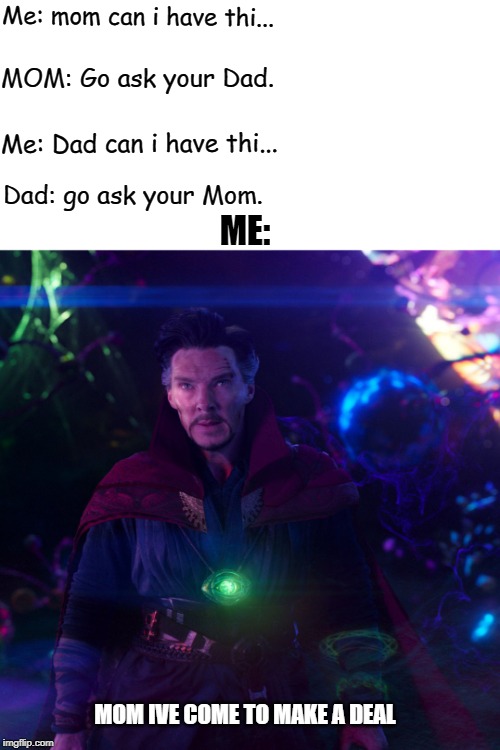 dr. strange | Me: mom can i have thi... MOM: Go ask your Dad. Me: Dad can i have thi... Dad: go ask your Mom. ME:; MOM IVE COME TO MAKE A DEAL | image tagged in dr strange | made w/ Imgflip meme maker