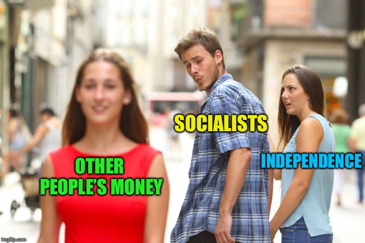 Distracted Boyfriend Meme | OTHER PEOPLE’S MONEY SOCIALISTS INDEPENDENCE | image tagged in memes,distracted boyfriend | made w/ Imgflip meme maker
