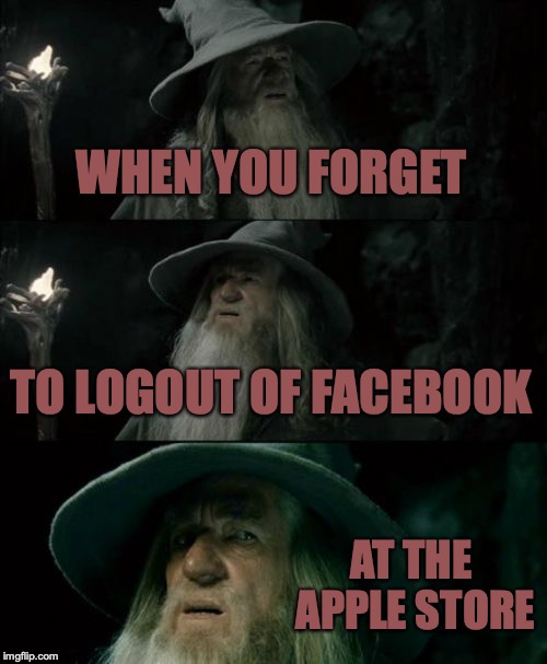 Confused Gandalf | WHEN YOU FORGET; TO LOGOUT OF FACEBOOK; AT THE APPLE STORE | image tagged in memes,confused gandalf | made w/ Imgflip meme maker