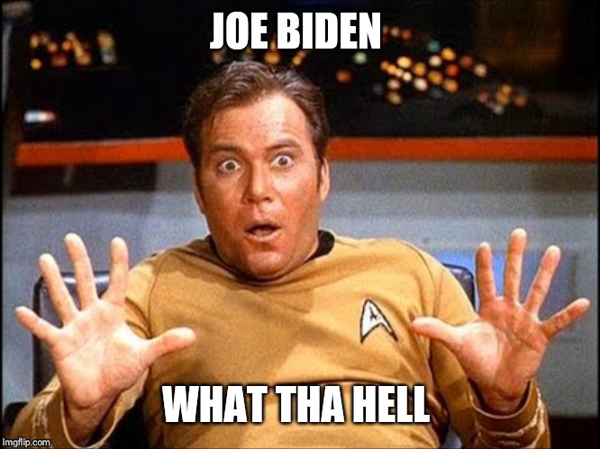 Captain Kirk Surprised | JOE BIDEN WHAT THA HELL | image tagged in captain kirk surprised | made w/ Imgflip meme maker