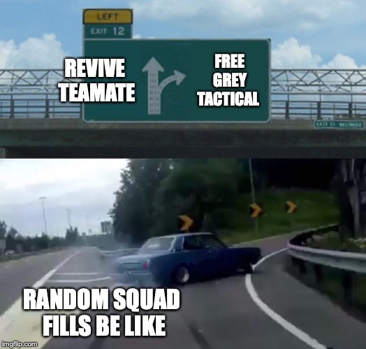 Left Exit 12 Off Ramp | REVIVE TEAMATE; FREE GREY TACTICAL; RANDOM SQUAD FILLS BE LIKE | image tagged in memes,left exit 12 off ramp | made w/ Imgflip meme maker