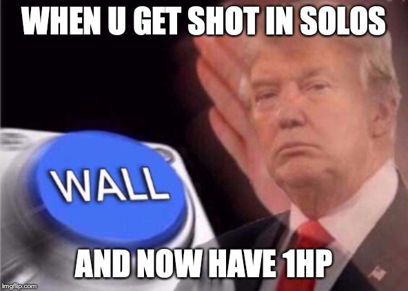 Trump wall button  | WHEN U GET SHOT IN SOLOS; AND NOW HAVE 1HP | image tagged in trump wall button | made w/ Imgflip meme maker