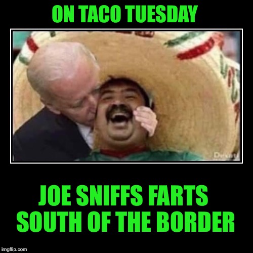 ON TACO TUESDAY JOE SNIFFS FARTS SOUTH OF THE BORDER | made w/ Imgflip meme maker