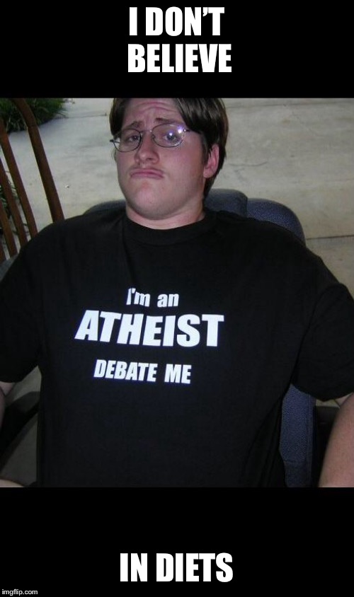 atheist | I DON’T BELIEVE IN DIETS | image tagged in atheist | made w/ Imgflip meme maker