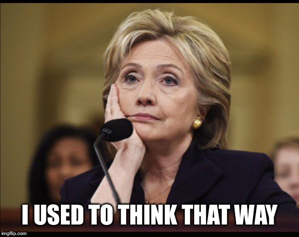 Bored Hillary | I USED TO THINK THAT WAY | image tagged in bored hillary | made w/ Imgflip meme maker