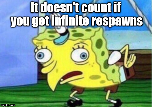 It doesn't count if you get infinite respawns | image tagged in memes,mocking spongebob | made w/ Imgflip meme maker