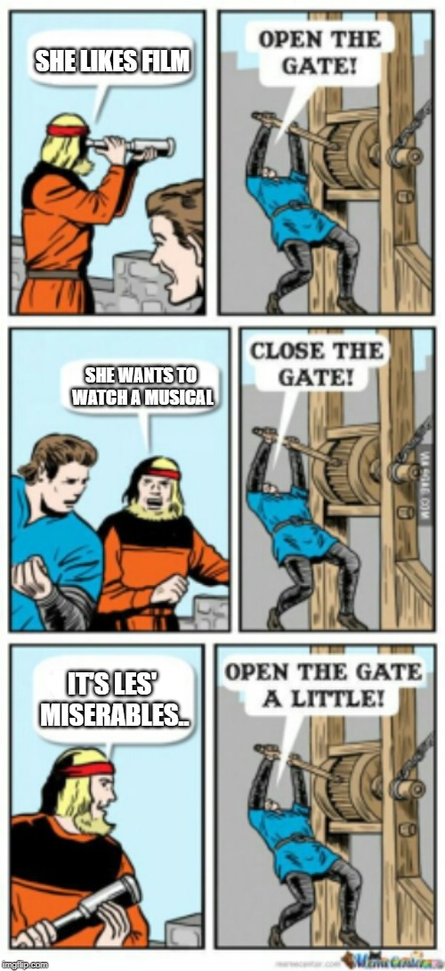 Open the gate a little | SHE LIKES FILM; SHE WANTS TO WATCH A MUSICAL; IT'S LES' MISERABLES.. | image tagged in open the gate a little | made w/ Imgflip meme maker