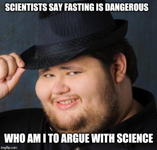 Therefore God doesn't exist | SCIENTISTS SAY FASTING IS DANGEROUS WHO AM I TO ARGUE WITH SCIENCE | image tagged in therefore god doesn't exist | made w/ Imgflip meme maker