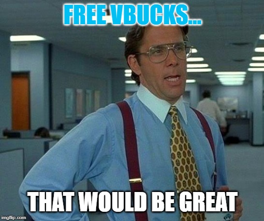 That Would Be Great | FREE VBUCKS... THAT WOULD BE GREAT | image tagged in memes,that would be great | made w/ Imgflip meme maker