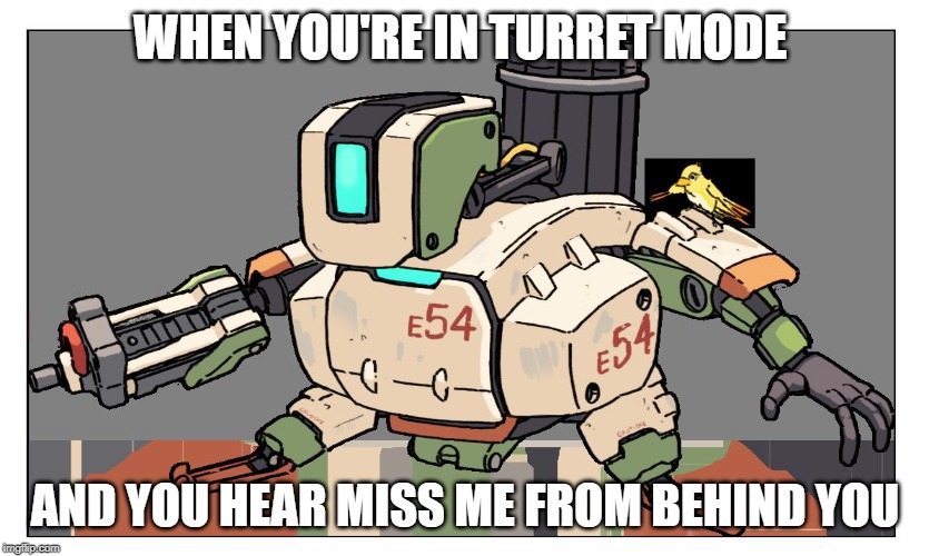 Overwatch | WHEN YOU'RE IN TURRET MODE; AND YOU HEAR MISS ME FROM BEHIND YOU | image tagged in overwatch | made w/ Imgflip meme maker