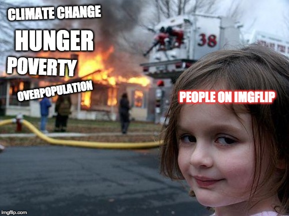 Yeah Whatever | CLIMATE CHANGE; HUNGER; POVERTY; OVERPOPULATION; PEOPLE ON IMGFLIP | image tagged in memes,disaster girl,problems,diaster girl,escapism | made w/ Imgflip meme maker