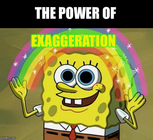 When your trying to find something interesting about yourself | THE POWER OF; EXAGGERATION | image tagged in memes,imagination spongebob,fake,lies,oh wow are you actually reading these tags | made w/ Imgflip meme maker