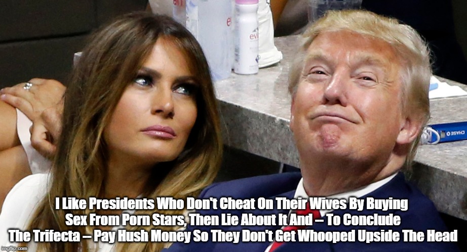 I Like Presidents Who Don't Cheat On Their Wives By Buying Sex From Porn Stars, Then Lie About It And -- To Conclude The Trifecta -- Pay Hus | made w/ Imgflip meme maker