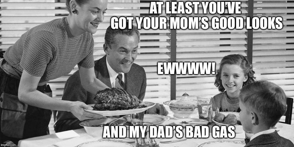 AT LEAST YOU’VE GOT YOUR MOM’S GOOD LOOKS AND MY DAD’S BAD GAS EWWWW! | made w/ Imgflip meme maker