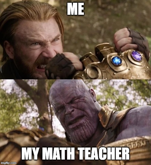 Avengers Infinity War Cap vs Thanos | ME; MY MATH TEACHER | image tagged in avengers infinity war cap vs thanos | made w/ Imgflip meme maker