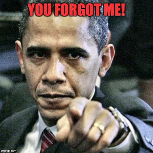 Pissed Off Obama Meme | YOU FORGOT ME! | image tagged in memes,pissed off obama | made w/ Imgflip meme maker