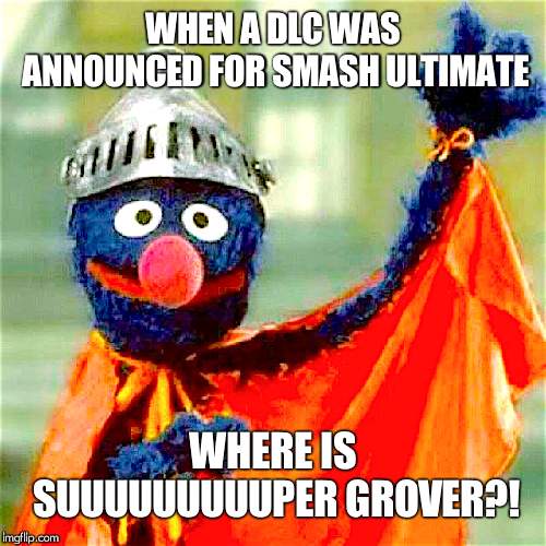 Super Grover | WHEN A DLC WAS ANNOUNCED FOR SMASH ULTIMATE; WHERE IS SUUUUUUUUUPER GROVER?! | image tagged in super grover | made w/ Imgflip meme maker