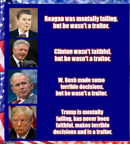 State of Our Union | Reagan was mentally failing, but he wasn't a traitor. Clinton wasn't faithful, but he wasn't a traitor. W. Bush made some terrible decisions, but he wasn't a traitor. Trump is mentally failing, has never been faithful, makes terrible decisions and is a traitor. | image tagged in traitor,presidents,impeach trump,state of the union,greatest loser,president of the united states | made w/ Imgflip meme maker
