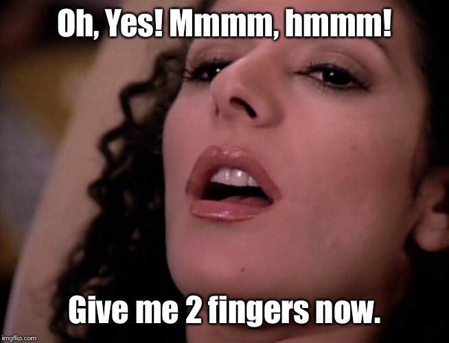 Deanna Troi  | Oh, Yes! Mmmm, hmmm! Give me 2 fingers now. | image tagged in deanna troi | made w/ Imgflip meme maker