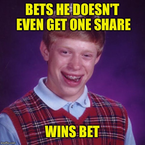 Badluck Brian | BETS HE DOESN'T EVEN GET ONE SHARE; WINS BET | image tagged in badluck brian | made w/ Imgflip meme maker