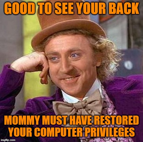 Creepy Condescending Wonka Meme | GOOD TO SEE YOUR BACK MOMMY MUST HAVE RESTORED YOUR COMPUTER PRIVILEGES | image tagged in memes,creepy condescending wonka | made w/ Imgflip meme maker