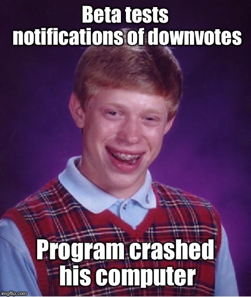 And Imgflip bans Brian from further Beta testing | . | image tagged in bad luck brian,beta test,downvote notification,imgflip,funny memes | made w/ Imgflip meme maker