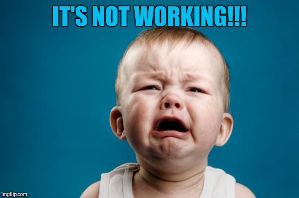 BABY CRYING | IT'S NOT WORKING!!! | image tagged in baby crying | made w/ Imgflip meme maker