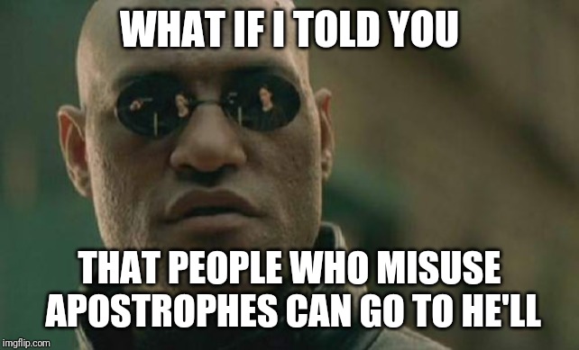 Matrix Morpheus | WHAT IF I TOLD YOU; THAT PEOPLE WHO MISUSE APOSTROPHES CAN GO TO HE'LL | image tagged in memes,matrix morpheus,apostrophe,grammar | made w/ Imgflip meme maker