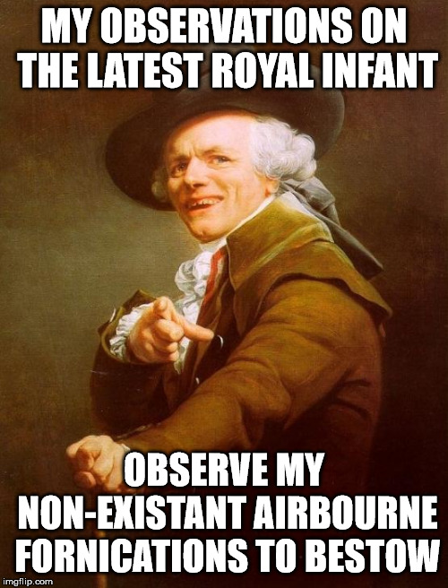 Joseph Ducreux Meme | MY OBSERVATIONS ON THE LATEST ROYAL INFANT; OBSERVE MY NON-EXISTANT AIRBOURNE FORNICATIONS TO BESTOW | image tagged in memes,joseph ducreux | made w/ Imgflip meme maker