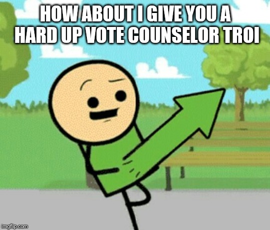Upvote guy | HOW ABOUT I GIVE YOU A HARD UP VOTE COUNSELOR TROI | image tagged in upvote guy | made w/ Imgflip meme maker