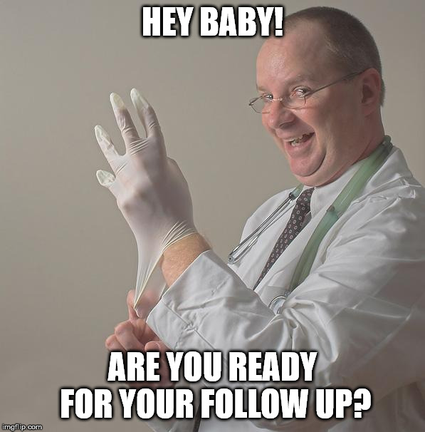 Insane Doctor | HEY BABY! ARE YOU READY FOR YOUR FOLLOW UP? | image tagged in insane doctor | made w/ Imgflip meme maker
