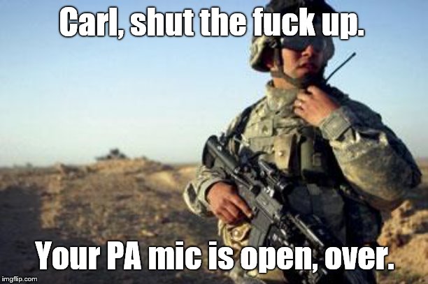 Soldier on Radio | Carl, shut the f**k up. Your PA mic is open, over. | image tagged in soldier on radio | made w/ Imgflip meme maker