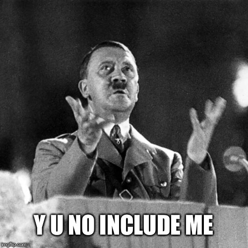 CFK Hitler | Y U NO INCLUDE ME | image tagged in cfk hitler | made w/ Imgflip meme maker