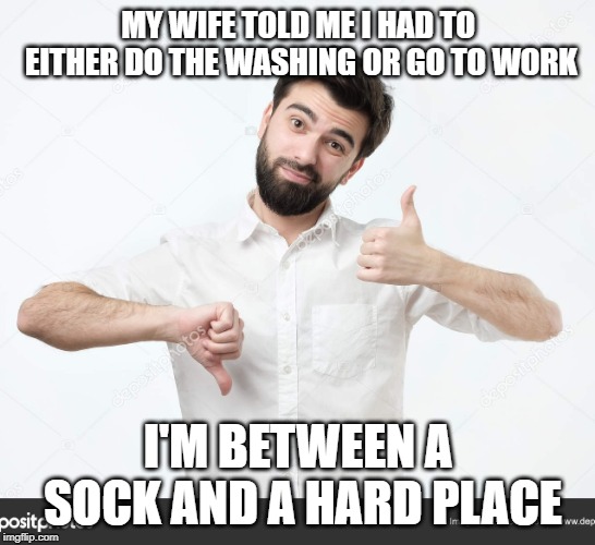 decision guy | MY WIFE TOLD ME I HAD TO EITHER DO THE WASHING OR GO TO WORK; I'M BETWEEN A SOCK AND A HARD PLACE | image tagged in decision guy | made w/ Imgflip meme maker
