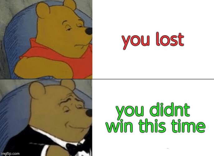 Tuxedo Winnie The Pooh | you lost; you didnt win this time | image tagged in memes,tuxedo winnie the pooh | made w/ Imgflip meme maker